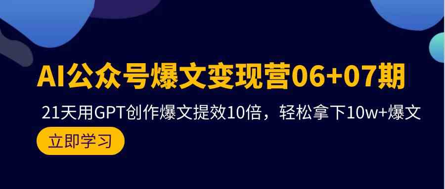 （9839期）AI公众号爆文变现营06+07期，21天用GPT创作爆文提效10倍，轻松拿下10w+爆文-甄选网创