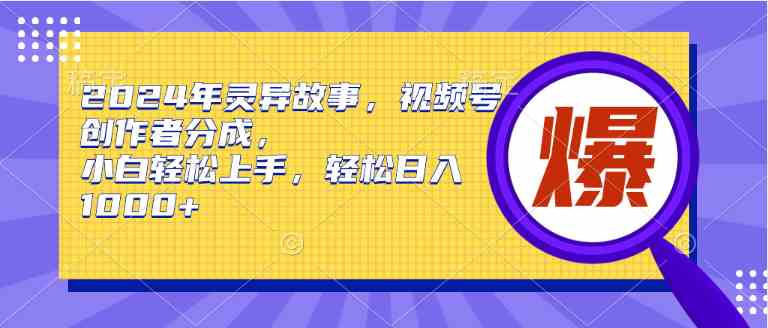 （9833期）2024年灵异故事，视频号创作者分成，小白轻松上手，轻松日入1000+-甄选网创