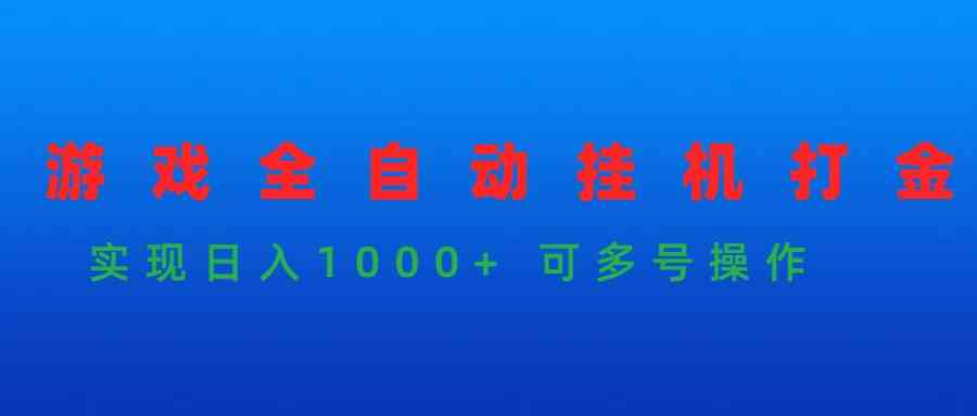 （9828期）游戏全自动挂机打金项目，实现日入1000+ 可多号操作-甄选网创