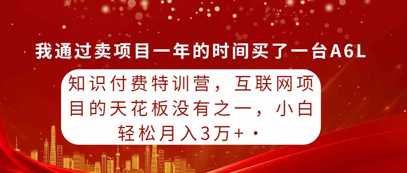 （9819期）知识付费特训营，互联网项目的天花板，没有之一，小白轻轻松松月入三万+-甄选网创