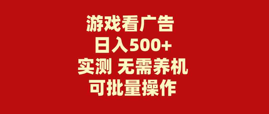 （9904期）游戏看广告 无需养机 操作简单 没有成本 日入500+-甄选网创