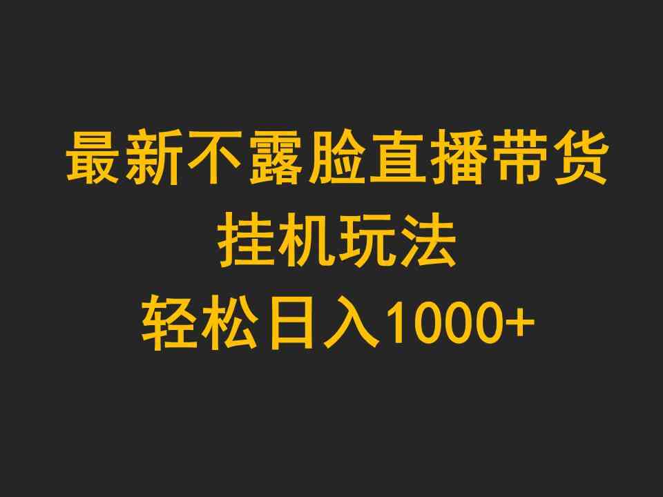 （9897期）最新不露脸直播带货，挂机玩法，轻松日入1000+-甄选网创