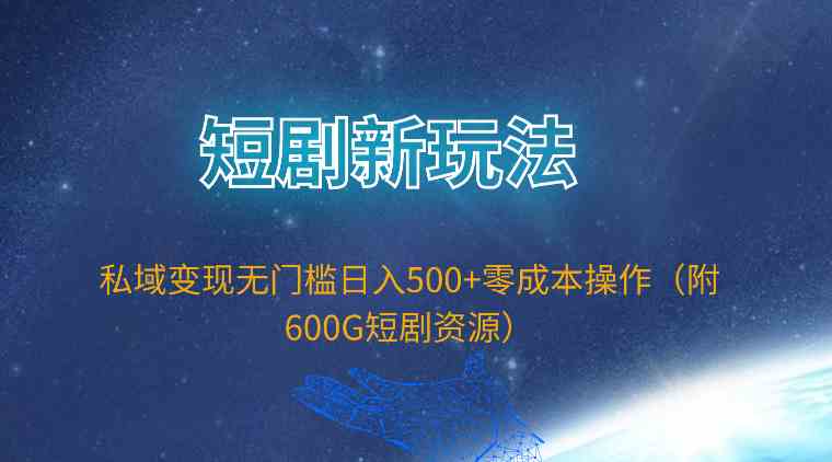 （9894期）短剧新玩法，私域变现无门槛日入500+零成本操作（附600G短剧资源）-甄选网创