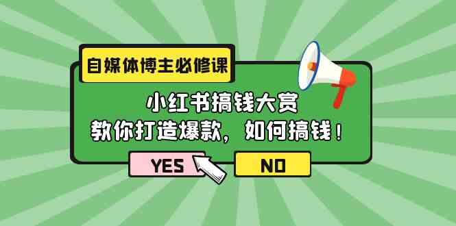 （9885期）自媒体博主必修课：小红书搞钱大赏，教你打造爆款，如何搞钱（11节课）-甄选网创