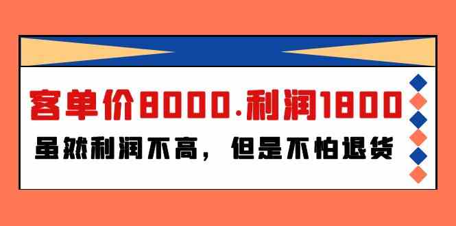 （9882期）某付费文章《客单价8000.利润1800.虽然利润不高，但是不怕退货》-甄选网创