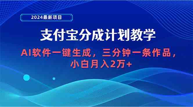 （9880期）2024最新项目，支付宝分成计划 AI软件一键生成，三分钟一条作品，小白月…-甄选网创