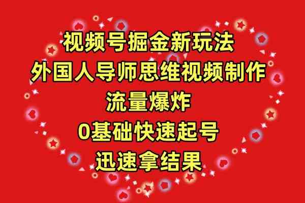 （9877期）视频号掘金新玩法，外国人导师思维视频制作，流量爆炸，0其础快速起号，…-甄选网创