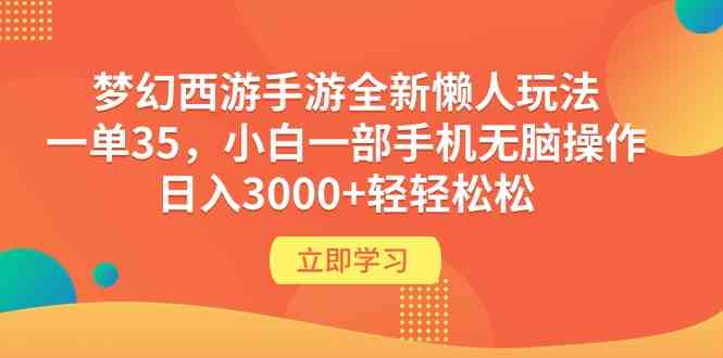 （9873期）梦幻西游手游全新懒人玩法 一单35 小白一部手机无脑操作 日入3000+轻轻松松-甄选网创