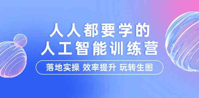 （9872期）人人都要学的-人工智能特训营，落地实操 效率提升 玩转生图（22节课）-甄选网创