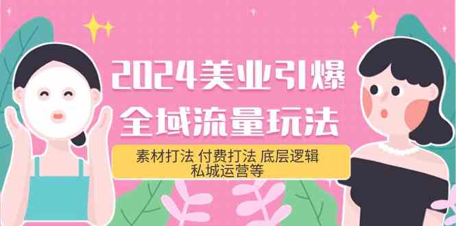 （9867期）2024美业-引爆全域流量玩法，素材打法 付费打法 底层逻辑 私城运营等(31节)-甄选网创