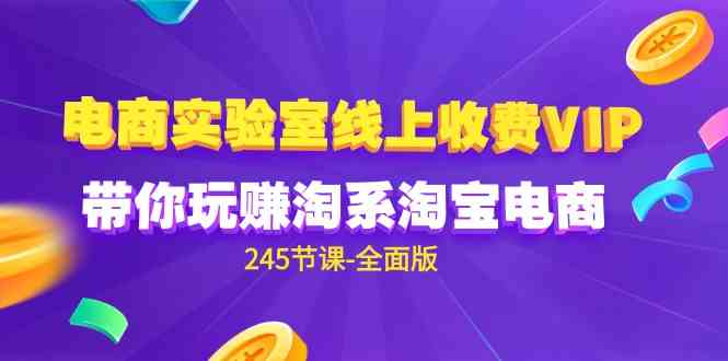 （9859期）电商-实验室 线上收费VIP，带你玩赚淘系淘宝电商（245节课-全面版）-甄选网创