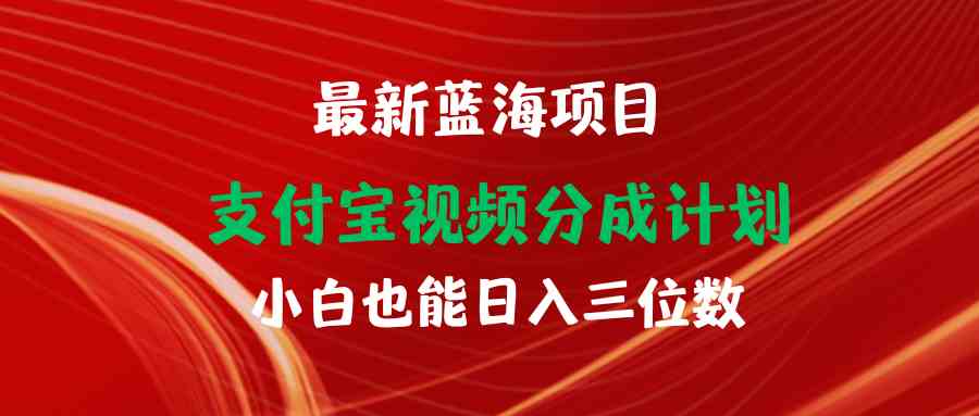 （9939期）最新蓝海项目 支付宝视频频分成计划 小白也能日入三位数-甄选网创