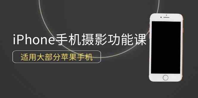 （9969期）0基础带你玩转iPhone手机摄影功能，适用大部分苹果手机（12节视频课）-甄选网创