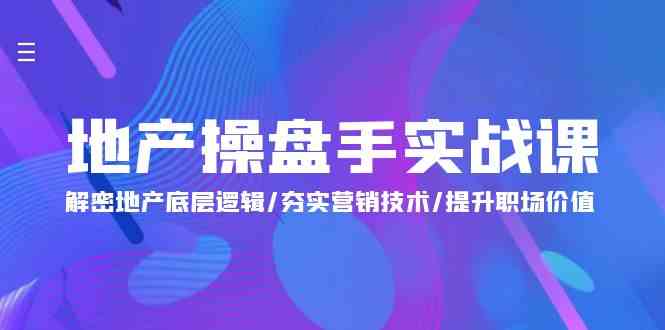 （9960期）地产 操盘手实战课：解密地产底层逻辑/夯实营销技术/提升职场价值（24节）-甄选网创