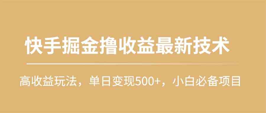 （10163期）快手掘金撸收益最新技术，高收益玩法，单日变现500+，小白必备项目-甄选网创