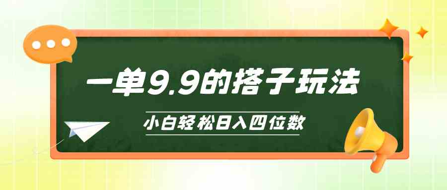 （10162期）小白也能轻松玩转的搭子项目，一单9.9，日入四位数-甄选网创