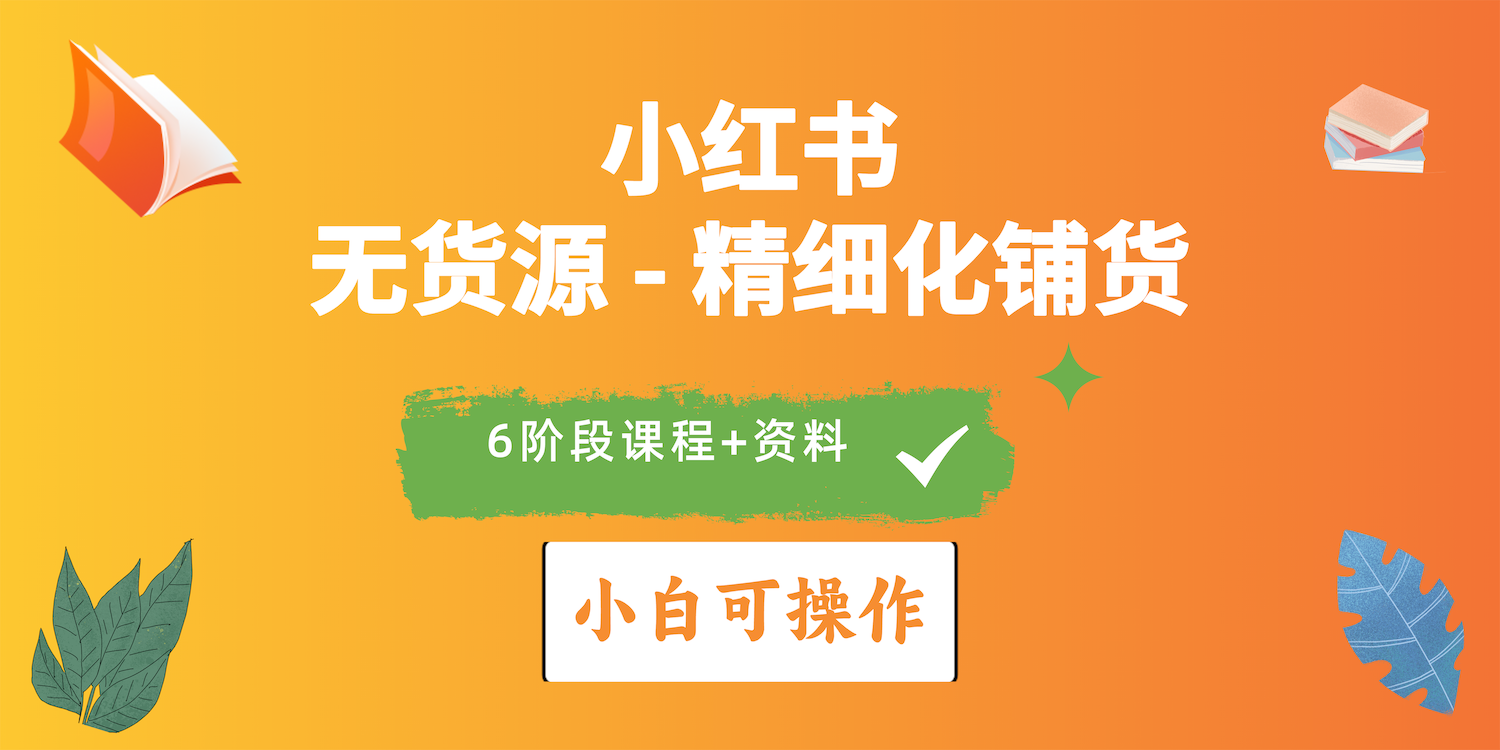 （10202期）2024小红书电商风口正盛，全优质课程、适合小白（无货源）精细化铺货实战-甄选网创