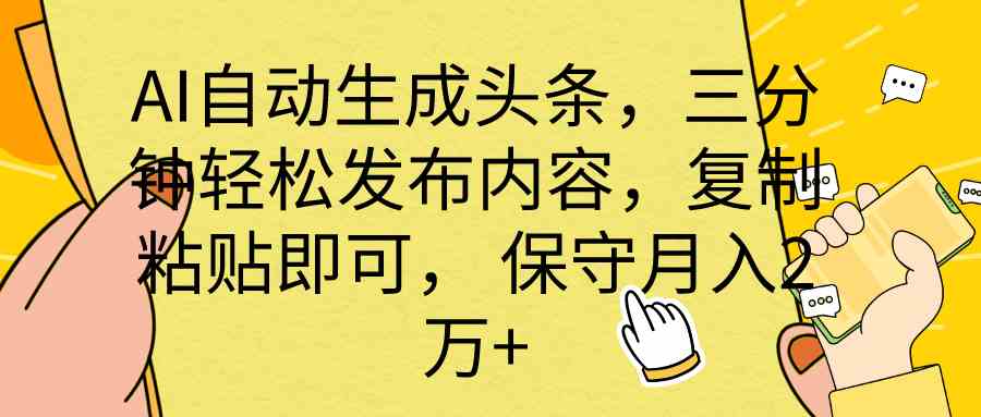 （10146期） AI自动生成头条，三分钟轻松发布内容，复制粘贴即可， 保底月入2万+-甄选网创