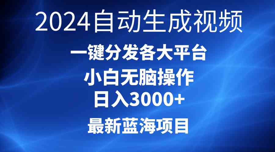 （10190期）2024最新蓝海项目AI一键生成爆款视频分发各大平台轻松日入3000+，小白…-甄选网创