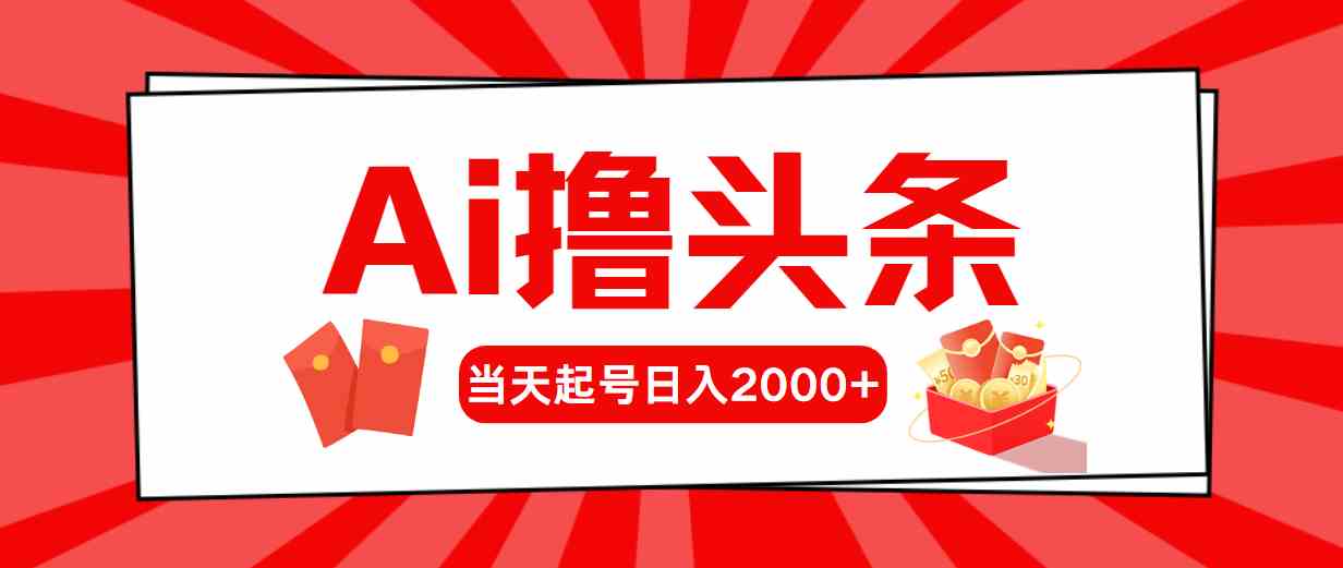 （10191期）Ai撸头条，当天起号，第二天见收益，日入2000+-甄选网创