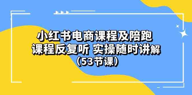 (10170期）小红书电商课程及陪跑 课程反复听 实操随时讲解 （53节课）-甄选网创