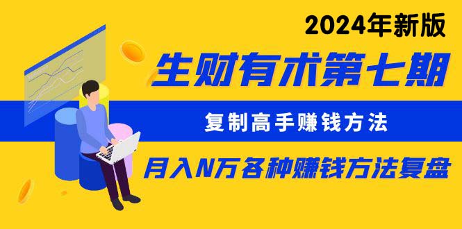 （10251期）生财有术第七期：复制高手赚钱方法 月入N万各种方法复盘（更新24年0417）-甄选网创