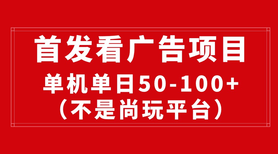 （10248期）最新看广告平台（不是尚玩），单机一天稳定收益50-100+-甄选网创