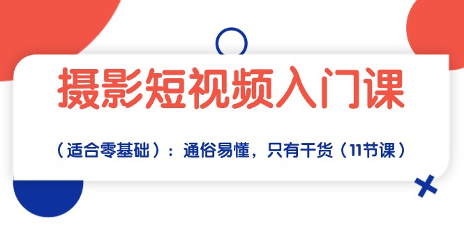 （10247期）摄影短视频入门课（适合零基础）：通俗易懂，只有干货（11节课）-甄选网创