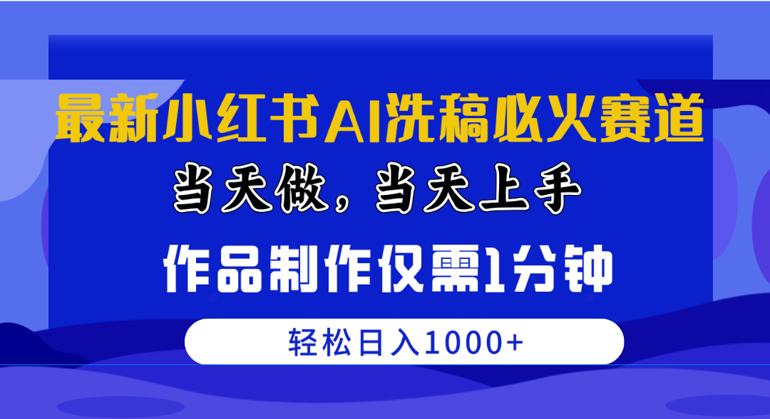 （10233期）最新小红书AI洗稿必火赛道，当天做当天上手 作品制作仅需1分钟，日入1000+-甄选网创