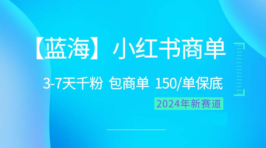 （10232期）2024蓝海项目【小红书商单】超级简单，快速千粉，最强蓝海，百分百赚钱-甄选网创