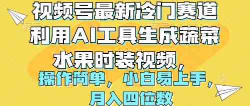 （10141期）视频号最新冷门赛道利用AI工具生成蔬菜水果时装视频 操作简单月入四位数-甄选网创