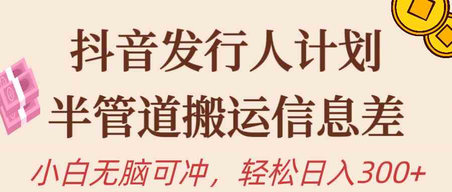 （10129期）抖音发行人计划，半管道搬运，日入300+，新手小白无脑冲-甄选网创