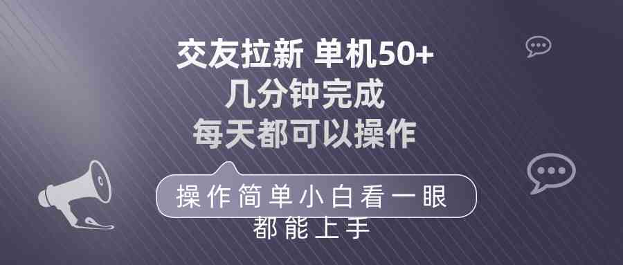 （10124期）交友拉新 单机50 操作简单 每天都可以做 轻松上手-甄选网创