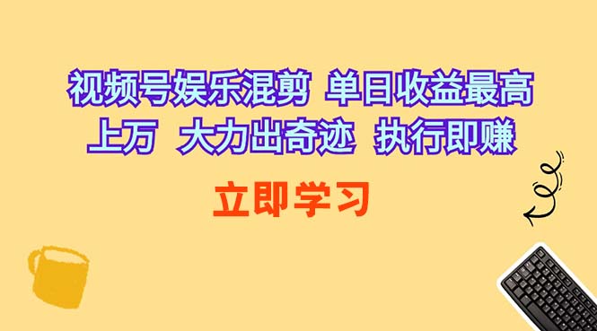 （10122期）视频号娱乐混剪  单日收益最高上万   大力出奇迹   执行即赚-甄选网创