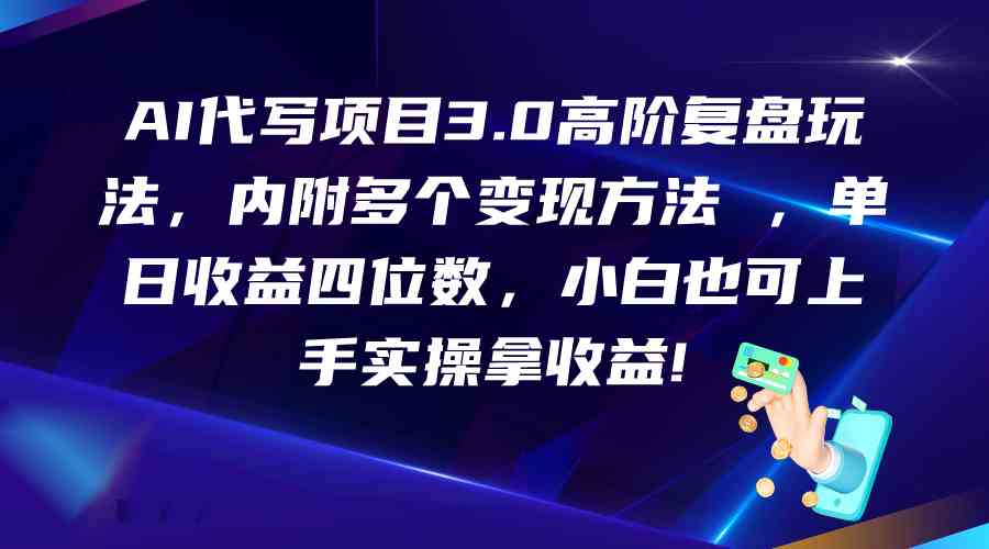 AI代写项目3.0高阶复盘玩法，单日收益四位数，小白也可上手实…-甄选网创