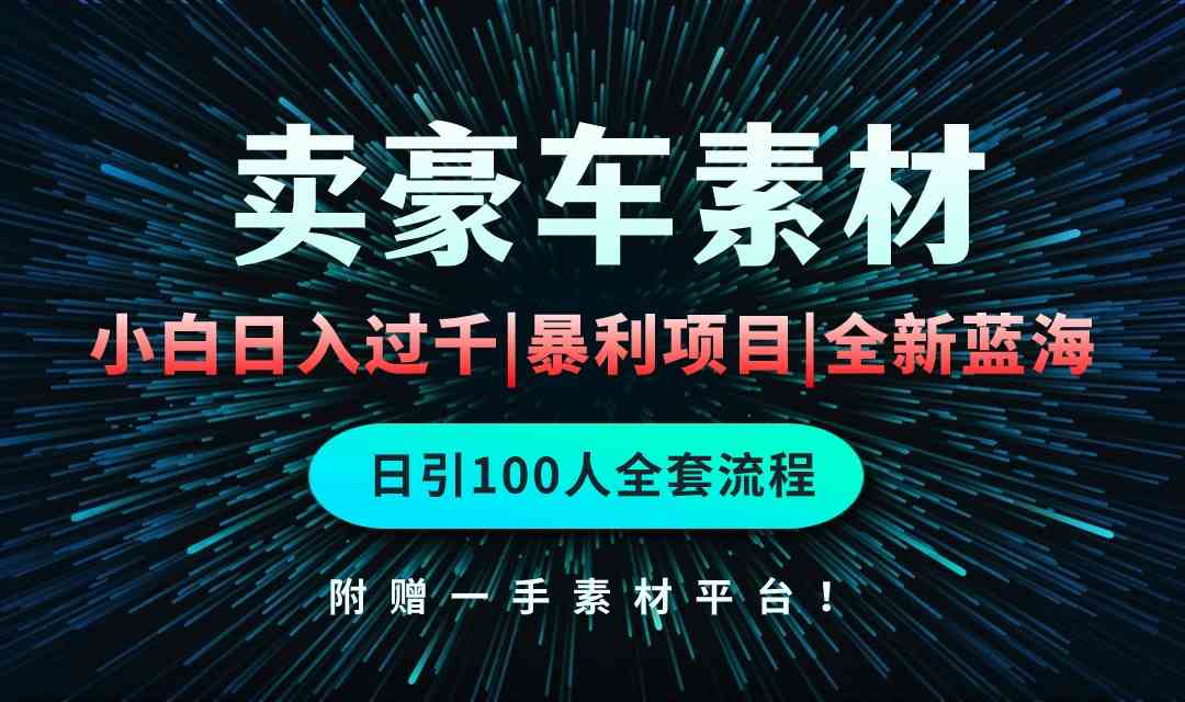 （10101期）通过卖豪车素材日入过千，空手套白狼！简单重复操作，全套引流流程.！-甄选网创