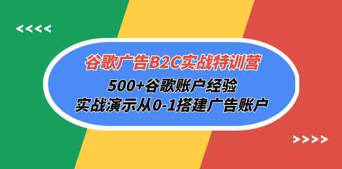 （10096期）谷歌广告B2C实战特训营，500+谷歌账户经验，实战演示从0-1搭建广告账户-甄选网创