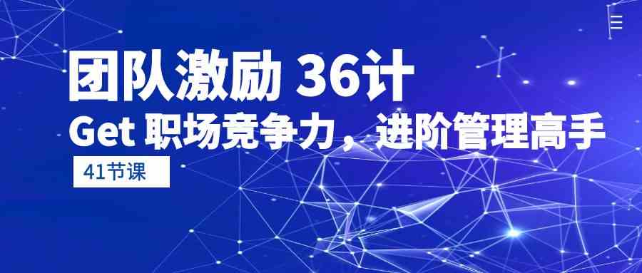 （10033期）团队激励 36计-Get 职场竞争力，进阶管理高手（41节课）-甄选网创