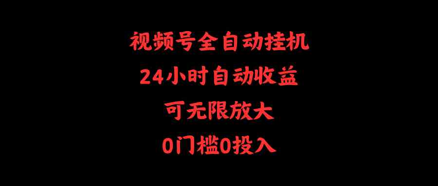 （10031期）视频号全自动挂机，24小时自动收益，可无限放大，0门槛0投入-甄选网创