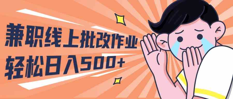 （10026期）2024兼职线上批改作业学生宝妈轻松日入500+-甄选网创