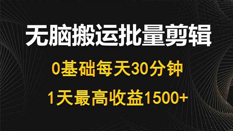 （10008期）每天30分钟，0基础无脑搬运批量剪辑，1天最高收益1500+-甄选网创