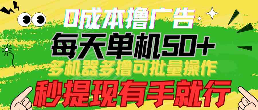 （9999期）0成本撸广告  每天单机50+， 多机器多撸可批量操作，秒提现有手就行-甄选网创