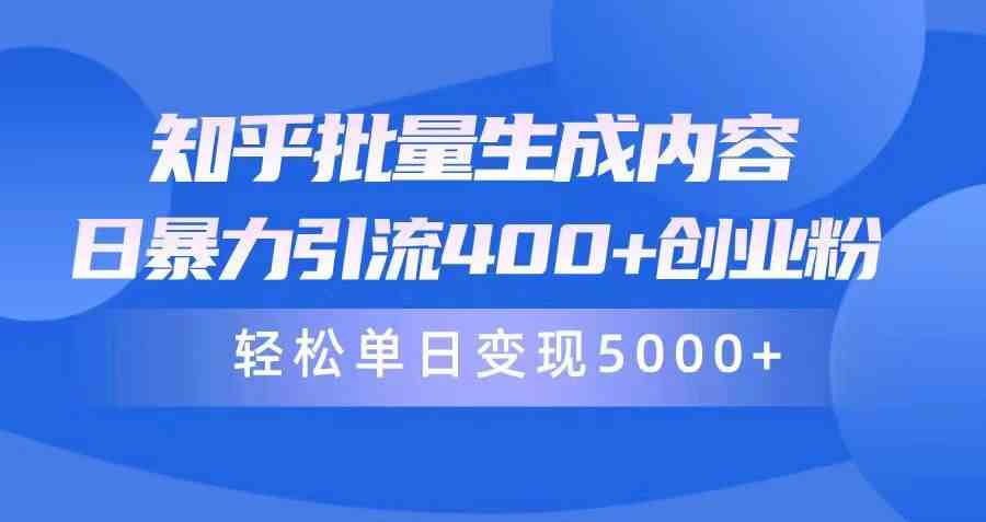 （9980期）知乎批量生成内容，日暴力引流400+创业粉，轻松单日变现5000+-甄选网创