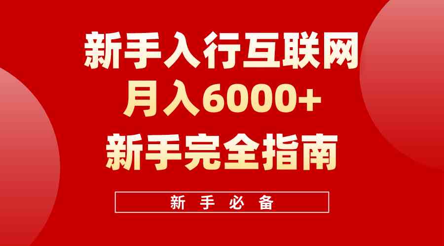 （10058期）互联网新手月入6000+完全指南 十年创业老兵用心之作，帮助小白快速入门-甄选网创