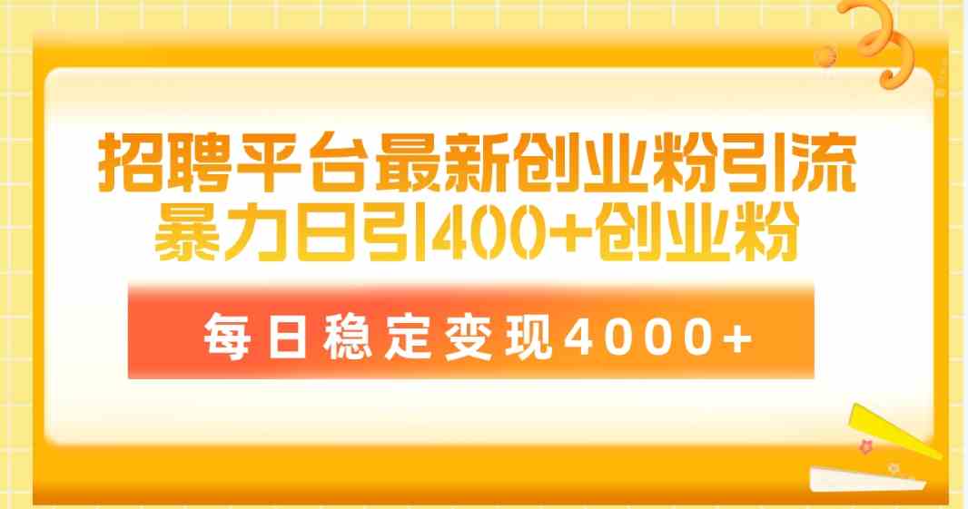 （10053期）招聘平台最新创业粉引流技术，简单操作日引创业粉400+，每日稳定变现4000+-甄选网创