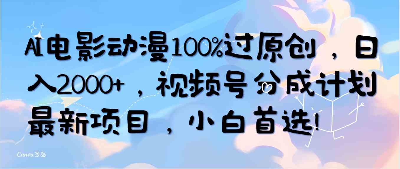 （10052期）AI电影动漫100%过原创，日入2000+，视频号分成计划最新项目，小白首选！-甄选网创