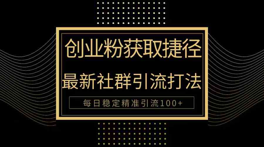 （10040期）创业粉捷径！最新被动引流方法大揭秘，实现每日100+精准引流-甄选网创