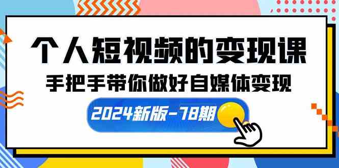 （10079期）个人短视频的变现课【2024新版-78期】手把手带你做好自媒体变现（61节课）-甄选网创