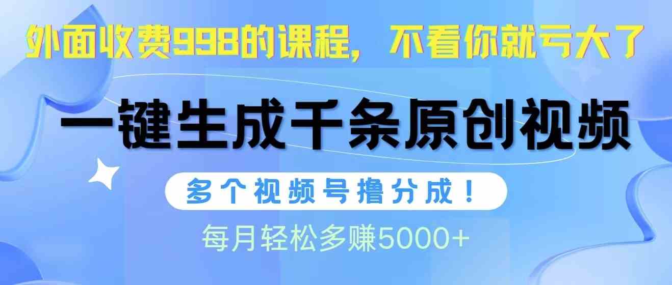 （10080期）视频号软件辅助日产1000条原创视频，多个账号撸分成收益，每个月多赚5000+-甄选网创