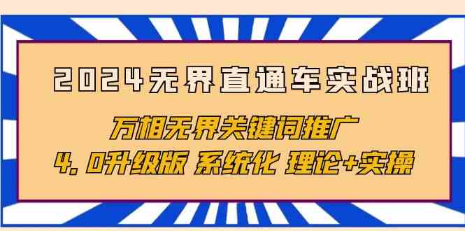 （10075期）2024无界直通车实战班，万相无界关键词推广，4.0升级版 系统化 理论+实操-甄选网创
